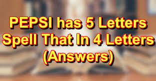 Pepsi Has 5 Letters Spell That In 4 Letters Riddle Answers