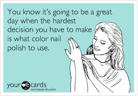 You Know It S Going To Be A Great Day When The Hardest Decision You Have To Make Is What Color Nail Polish To Use Beauty Humor Polish Quotes Nail Polish Quotes