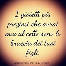 I Gioielli Piu Preziosi Che Avrai Mai Al Collo Sono Le Braccia Dei Tuoi Figli Citazioni Sulla Felicita Citazioni Sagge Figli