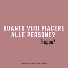 Quanto vuoi piacere alle persone? Troppo? - Pollicino era un grande