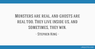 You might win some battles but they always win the war. Monsters Are Real And Ghosts Are Real Too They Live Inside Us And Sometimes They Win