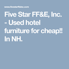 4810 watt ave, north highla.nds, ca 95660 (dba name: Five Star Ff E Inc Used Hotel Furniture For Cheap In Nh Hotel Furniture Five Star Hotel