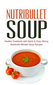 Soup is pretty amazing when you're trying to lose weight or just eat a little healthier. Nutribullet Soup Healthy Cookbook With Quick Easy Skinny Nutribullet Blender Soup Recipes Ideas For Pasta Sauces Single Serving Soups And Nutribullet Diet Meals Under 100 200 300 Calories