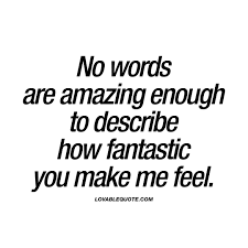 No Words Are Amazing Enough To Describe How Fantastic You Make Me Feel Girlfriend Quotes Make Me Happy Quotes Amazing Quotes I am happy god made the perfect match for me, because he knew only your love can make me happy forever. no words are amazing enough to describe