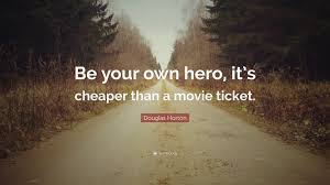 Be your own hero quote. Douglas Horton Quote Be Your Own Hero It S Cheaper Than A Movie Ticket