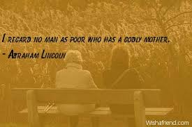 And george alfred townsend, the it is disputed whether this quote refers to lincoln's natural mother, nancy hanks lincoln, who died when he was nine years old, or to his. Abraham Lincoln Quote I Regard No Man As Poor Who Has A Godly Mother