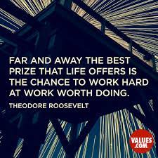 Far And Away The Best Prize That Life Offers Is The Chance To Work Hard At Work Worth Doing Theodore Roosevelt Passiton Com