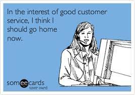 In The Interest Of Good Customer Service I Think I Should Go Home Now Work Quotes Funny Work Humor Call Center Humor
