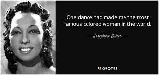 Josephine Baker Quote One Dance Had Made Me The Most Famous Colored Woman Dance is when you express yourself through body movements.