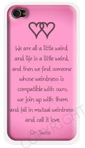 .weird and life's a little weird, and when we find someone whose weirdness is compatible with ours, we join up with them and fall in mutual weirdness and call it love. Dr Seuss Weirdness Love Quote Iphone 6 Case Pink Iphone 6 Cover With Quote We Re