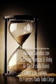 Aunque Sacudas Con Todas Tus Fuerzas El Reloj De Arena Cada Grano Caera A Su Tiempo No Fuerces N Reloj De Arena Frases De Sentimientos Frases Pensamientos