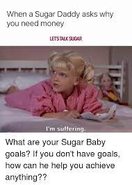 A woman who provides companionship and/or sexual relations for a wealthy, older man on a normal day: When A Sugar Daddy Asks Why You Need Money Letstalk Sugar I M Suffering What Are Your Sugar Baby Goals If You Don T Have Goals How Can He Help You Achieve Anything