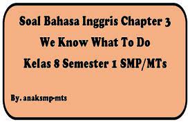 Soal ulangan harian bab 1 kelas 7 bahasa inggris kurikulum 2013. Soal Bahasa Inggris Chapter 3 We Know What To Do Kelas 8 Semester 1 Smp Mts Anak Smp Mts