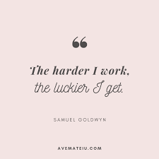 The Harder I Work The Luckier I Get Samuel Goldwyn Quote 371 Ave Mateiu Lucky Quotes Work Success Quotes Inspirational Quotes Motivation