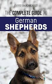 The Complete Guide To German Shepherds Selecting Training Feeding Exercising And Loving Your New German Shepherd Puppy