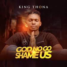 Mp3 King Thona God No Go Shame Us Shame Songs God