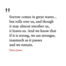 Henry James Sorrow Comes In Great Waves But Rolls Over Us And Though It May Almost Smother Us It Leaves Us And We K Wave Quotes Strong Quotes People Quotes