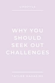 Why You Should Seek Out Challenges Taylor Magazine In 2020 Challenges How To Better Yourself Life Improvement