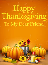 Whether you're looking for a fun and lighthearted message to take the sting out of a milestone birthday or purely celebrating and sharing in the fun of blowing out a few candles, these happy birthday messages will help your loved ones feel important on a day that's all about. To My Dear Friend Happy Thanksgiving Card Birthday Greeting Cards By Davia Happy Thanksgiving Friends Thanksgiving Cards Happy Thanksgiving Pictures