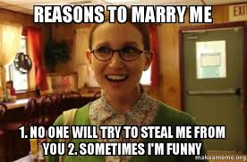 The best memes from instagram, facebook, vine, and twitter about marry me meme. Reasons To Marry Me 1 No One Will Try To Steal Me From You 2 Sometimes I M Funny Sexually Oblivious Girlfriend Make A Meme