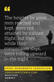 The Heights By Great Men Reached And Kept Were Not Attained By Sudden Flight But They While Their Companions Girl Quotes What Motivates Me Light In The Dark
