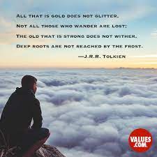 All that is gold does not glitter. All That Is Gold Does Not Glitter Not All Those Who Wander Are Lost The Old That Is Strong Does Not Wither Deep Roots Are Not Reached By The Frost J R R Tolkien