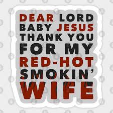 I just want to take time to say thank you for my family, my two beautiful, beautiful, handsome, striking sons, walker and texas. Dear Lord Baby Jesus Thank You For My Red Hot Smokin Wife Talladega Nights Sticker Teepublic