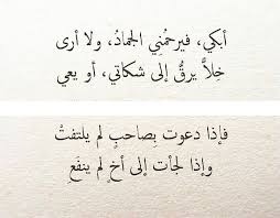 ابكي فيرحمني الــجماد ولا أرى خلا يرق إلى شكاتي اويعي فأذا دعوت بصاحب لم يلتفت واذا لجات إلى اخ لم ينفع Touching Words Poem Quotes Arabic Poetry