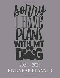 I am a busy person so it's essential to rearrange the very best schedule so that each one my activities can run smoothly. Sorry I Have Plans With My Dog 2021 2025 5 Year Planner 60 Months Calendar And Organizer Monthly Planner With Holidays Plan And Schedule Your Next Five Years By Amazon Ae