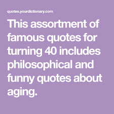 These funny 40th birthday quotes will help you share birthday wishes with your loved ones in a funny, but not too mean way. Famous Quotes For Turning 40 40th Birthday Quotes Funny 40th Birthday Quotes 40th Birthday Quotes For Women