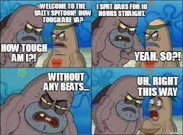 Meme Creator Funny Welcome To The Salty Spitoon How Tough Are Ya How Tough Am I I Spat Bars Fo Meme Generator At Memecreator Org