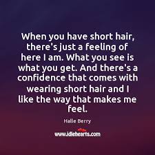 I'm confident you found somethings you liked but in case there is a really awesome short quote i missed please make. When You Have Short Hair There S Just A Feeling Of Here I Idlehearts