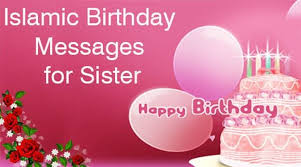 I wish you all the happiness in the world on this special day. Islamic Birthday Messages For Sister
