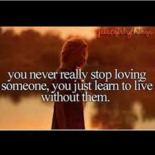 You Never Really Stop Loving Someone You Just Learn To Live Without Them Via Facebook Image 827228 On Favim Com