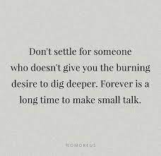 Don T Settle For Someone Who Doesn T Give You The Burning Desire To Dig Deeper Forever Is A Long Time To Desire Quotes Give Me Strength Quotes Talking Quotes