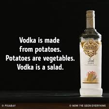 Please note that some foods may not be suitable for some people and you are urged to seek the advice of a physician before beginning any weight loss effort or diet regimen. Vodka Is Made From Potatoes Potatoes Are Vegetables Vodka Is A Salad Vodka Humor Vodka Cake Vodka