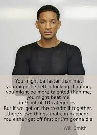 You're getting off first, or i'm going to die. You Might Be Faster Than Me You Might Be Better Looking Than Me You Might Be More Talented Than Me You Mig Will Smith Quotes How To Look Better Wise Quotes