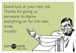 Good Luck At Your New Job Thanks For Giving Us Someone To Blame Everything On For The Next Goodbye Quotes For Coworkers Good Luck Quotes Funny Farewell Quotes
