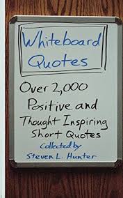 Check spelling or type a new query. Whiteboard Quotes Over 2 000 Positive And Thought Inspiring Short Quotes By Steven Hunter