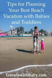 Tips For Planning Your Best Beach Vacation With Babies And Toddlers Travels With Baby