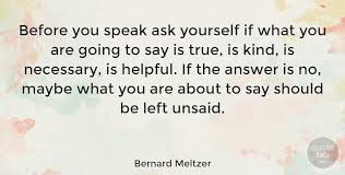 The second is to be kind. Bernard Meltzer Before You Speak Ask Yourself If What You Are Going To Say Quotetab