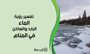 تفسير حلم الماء الساخن والبارد والماء المتدفق والكثير والمالح في المنام ارب حظ