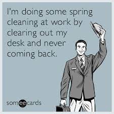 I M Doing Some Spring Cleaning At Work By Clearing Out My Desk And Never Coming Back Work Quotes Funny Work Humor Job Humor Make your day a lot more fun at the office with these really funny work memes.