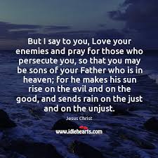 But I Say To You Love Your Enemies And Pray For Those Who Persecute You So That You May Idlehearts
