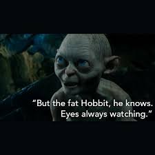 Can you pick the words to this quote from the two towers? Memorable Movie Quotes From Your Favourite Movies But The Fat Hobbit He Knows Eyes Always