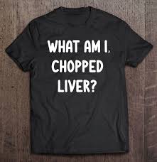 They also have amazing chopped liver. Funny What Am I Chopped Liver Joke Sarcastic Family