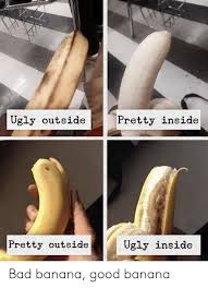 Pretty Inside Ugly Outside Pretty Outside Ugly Inside Bad Banana Good Banana Bad Meme On Me Me
