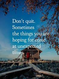 Dare to go as a ways as your thoughts go, and dare to carry out that. Motivational Quotes On Twitter Don T Quit Sometimes The Things You Are Hoping For Come At Unexpected Times