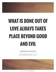 What Is Done Out Of Love Always Takes Place Beyond Good And Evil Picture Quotes