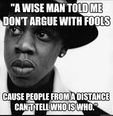 A Wise Man Told Me Don T Argue With Fools Cause People From A Distance Can T Tell Who Is Who Misc Quickmeme